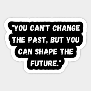 phrase "You can't change the past, but you can shape the future." Sticker